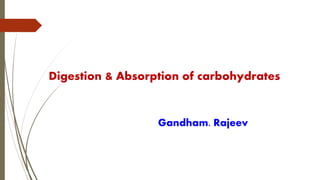 Digestion & Absorption of carbohydrates 
Gandham. Rajeev 
 