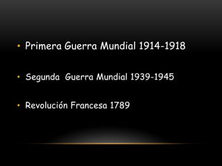 •Primera Guerra Mundial 1914-1918 
•Segunda Guerra Mundial 1939-1945 
•Revolución Francesa 1789  