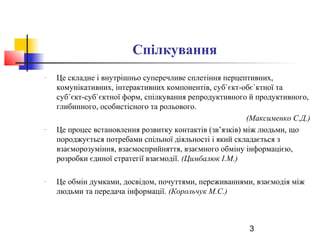 3 
Спілкування 
- Це складне і внутрішньо суперечливе сплетіння перцептивних, 
комунікативних, інтерактивних компонентів, ...