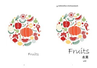 20 
Fruits 
1 
หนังสือเล่มนี้เหมาะสาหรับทุกเพศทุกวัย 
Fruits 
水果 
ผลไม้  