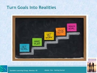 Turn Goals Into Realities 
Saunders Learning Group, Newton, KS Module One – Getting Started 
 