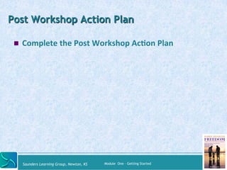 Post Workshop Action Plan 
! Complete 
the 
Post 
Workshop 
Ac@on 
Plan 
Saunders Learning Group, Newton, KS Module One – ...