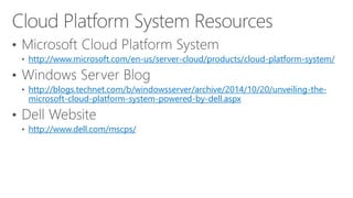 http://www.microsoft.com/en-us/server-cloud/products/cloud-platform-system/ http://blogs.technet.com/b/windowsserver/archive/2014/10/20/unveiling-the- microsoft-cloud-platform-system-powered-by-dell.aspxhttp://www.dell.com/mscps/  