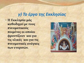 γ) Το έργο της Εκκλησίας 
 Η Εκκλησία μάς 
καθοδηγεί με τους 
πνευματικούς 
ποιμένες οι οποίοι 
φροντίζουν και για 
τις υλικές και για τις 
πνευματικές ανάγκες 
των ενοριτών. 
 
