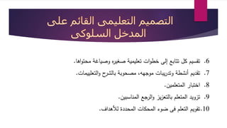 6. تقسيم كل تتابع إلى خطوات تعليمية صغيره وصياية محتواها. 
7. تقديم أنشطة وتدريبات موجهه، مصحوبة بالشرح والتعلييمات. 
8. اختبار المتعلمين. 
9. تزويد المتعلم بالتعزيز والرجع المناسبين. 
10 .تقويم التعلم فى ضوء المحكات المحددة للأهداف. 
 