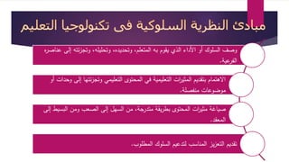 وصف السلوك أو الأداء الذي يقوم به المتعلم، وتحديده، وتحليله، وتجزئته إلى عناصره 
الفرعية. 
الاهتمام بتقديم المثي ا رت التعليمية في المحتوى التعليمي وتجزئتها إلى وحدات أو 
موضوعات منفصلة. 
صياية مثي ا رت المحتوى بطريقة متدرجة، من السهل إلى الصعب ومن البسيط إلى 
المعقد. 
تقديم التعزيز المناسب لتدعيم السلوك المطلوب. 
 