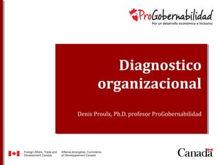 Diagnostico
organizacional
Denis Proulx, Ph.D. profesor ProGobernabilidad
 