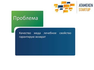 Проблема 
Качество меда лечебное свойство 
гарантирую возврат 
 