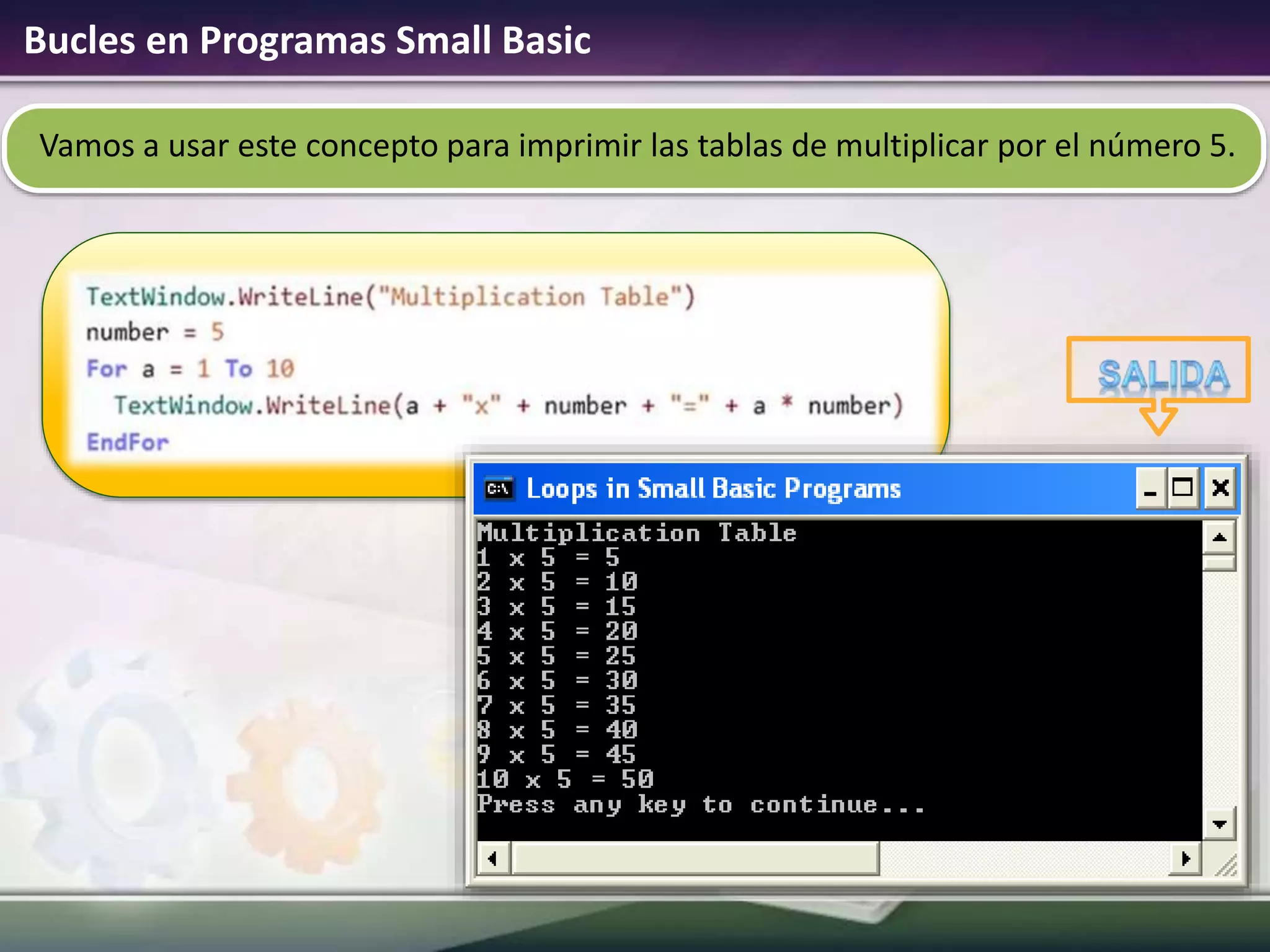 Bucles en Programas Small Basic
Vamos a usar este concepto para imprimir las tablas de multiplicar por el número 5.
 