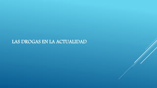 LAS DROGAS EN LA ACTUALIDAD 
 