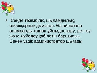 • Сенде төзімділік, шыдамдылық, 
еңбекқорлық дамыған. Өз айналана 
адамдарды жинап ұйымдастыру, реттеу 
және жүйелеу қабілетін баршылық. 
Сенен үздік администратор шығады 
 