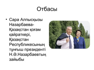 Отбасы 
• Сара Алпысқызы 
Назарбаева- 
Қазақстан қоғам 
қайраткері, 
Қазақстан 
Республикесының 
тұнғыш президенті 
Н.Ә.Назарбаевтың 
зайыбы 
 