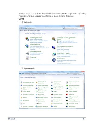 También puede usar las teclas de dirección (Flecha arriba, Flecha abajo, Flecha izquierda y 
Flecha derecha) para desplazarse por la lista de iconos del Panel de control. 
VISTAS 
a) Categorías 
b) Iconos grandes 
Ofimática I 35 
 