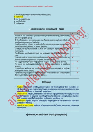 ΙΣΤΟΡΙΑ ΤΟΥ ΜΕΣΑΙΩΝΙΚΟΥ & ΝΕΟΤΕΡΟΥ ΚΟΣΜΟΥ | κεφάλαιο 1ο
: τράπεζα θεμάτων
3
Ο Ηράκλειος συνέτριψε τον περσικό στρατό στη μάχη:
α. της Νινευί.
β. του Κοσσυφοπεδίου.
γ. του Ματζικέρτ.
δ. της Άγκυρας.
Γ] Ασκήσεις κλειστού τύπου (Σωστό – Λάθος)
Σ Λ
Η σύνθεση του Ακάθιστου Ύμνου συνδέεται με την πολιορκία της Θεσσαλονίκης
από τους Αβαροσλάβους.

Ο Ηράκλειος στους αγώνες του κατά των Περσών είχε την αμέριστη ηθική και
υλική συμπαράσταση της Εκκλησίας.

Τα «θέματα» ήταν κτήματα τα οποία ο βυζαντινός αυτοκράτορας παραχωρούσε,
για διπλωματικούς λόγους, σε ξένους ηγεμόνες.

Ο θεσμός των θεμάτων ενίσχυσε τη θέση των ελεύθερων αγροτών στη βυζαντι-
νή κοινωνία.

Τα «θέματα» αποτέλεσαν τη βάση της οργάνωσης του Μεσοβυζαντινού κρά-
τους.

Τα έσοδα από τα «στρατιωτόπια» έδιναν στους στρατιώτες του Βυζαντίου τη
δυνατότητα να συντηρήσουν το άλογο και τον οπλισμό τους.

Τον κορμό του πληθυσμού στο βυζαντινό «χωρίο» αποτελούσαν οι Δυνατοί. 
Τον κορμό του πληθυσμού στο βυζαντινό «χωρίο» αποτελούσαν οι ελεύθεροι
αγρότες.

Ο αμεσότερος κίνδυνος που απειλούσε το Βυζάντιο, όταν ο Ηράκλειος ανέβηκε
στον θρόνο, ήταν οι Άραβες.

Τις κατευθυντήριες γραμμές της πολιτικής στο Βυζάντιο χάραζε ο Λογοθέτης του
Δρόμου, στενός συνεργάτης του αυτοκράτορα.

Δ] Ορισμοί
 θέματα: στρατιωτικές μονάδες, μετακινούμενες ανά την επικράτεια. Όταν οι μονάδες αυ-
τές απέκτησαν μόνιμη εγκατάσταση, θέματα ονομάστηκαν οι περιοχές εγκατάστασής τους,
οι οποίες εξελίχθηκαν σε διοικητικές περιφέρειες.
 στρατιωτόπια: κτήματα, από τα έσοδα των οποίων οι βυζαντινοί στρατιώτες εξασφάλιζαν
και συντηρούσαν το άλογο και τον οπλισμό τους. Το κτήμα και η υποχρέωση για στρατιω-
τική υπηρεσία μεταβιβαζόταν από τον πατέρα στον πρωτότοκο γιο
 σκλαβηνίες: νησίδες σλαβικού πληθυσμού, σκορπισμένες σε όλο τον ελλαδικό χώρο ανά-
μεσα στους ντόπιους.
 Λογοθέτης του Γενικού: ανώτατος αξιωματούχος του Βυζαντίου, που είχε την ευθύνη των
οικονομικών.
Ε] Ασκήσεις κλειστού τύπου (συμπλήρωσης κενών)
 