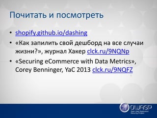Почитать и посмотреть 
•shopify.github.io/dashing 
•«Как запилить свой дешборд на все случаи жизни?», журнал Хакер clck.ru/9NQNp 
•«Securing eCommerce with Data Metrics», Corey Benninger, YaC 2013 clck.ru/9NQFZ  
