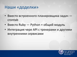 Наши «доделки» 
•Вместо встроенного планировщика задач — crontab 
•Вместо Ruby — Python + общий модуль 
•Интеграция чере API с трекерами и другими внутренними сервисами  