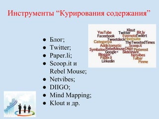Инструменты “Курирования содержания” 
● Блог; 
● Twitter; 
● Paper.li; 
● Scoop.it и 
Rebel Mouse; 
● Netvibes; 
● DIIGO; 
● Mind Mapping; 
● Klout и др. 
 