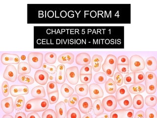 BIOLOGY FORM 4 
CHAPTER 5 PART 1 
CELL DIVISION - MITOSIS 
 