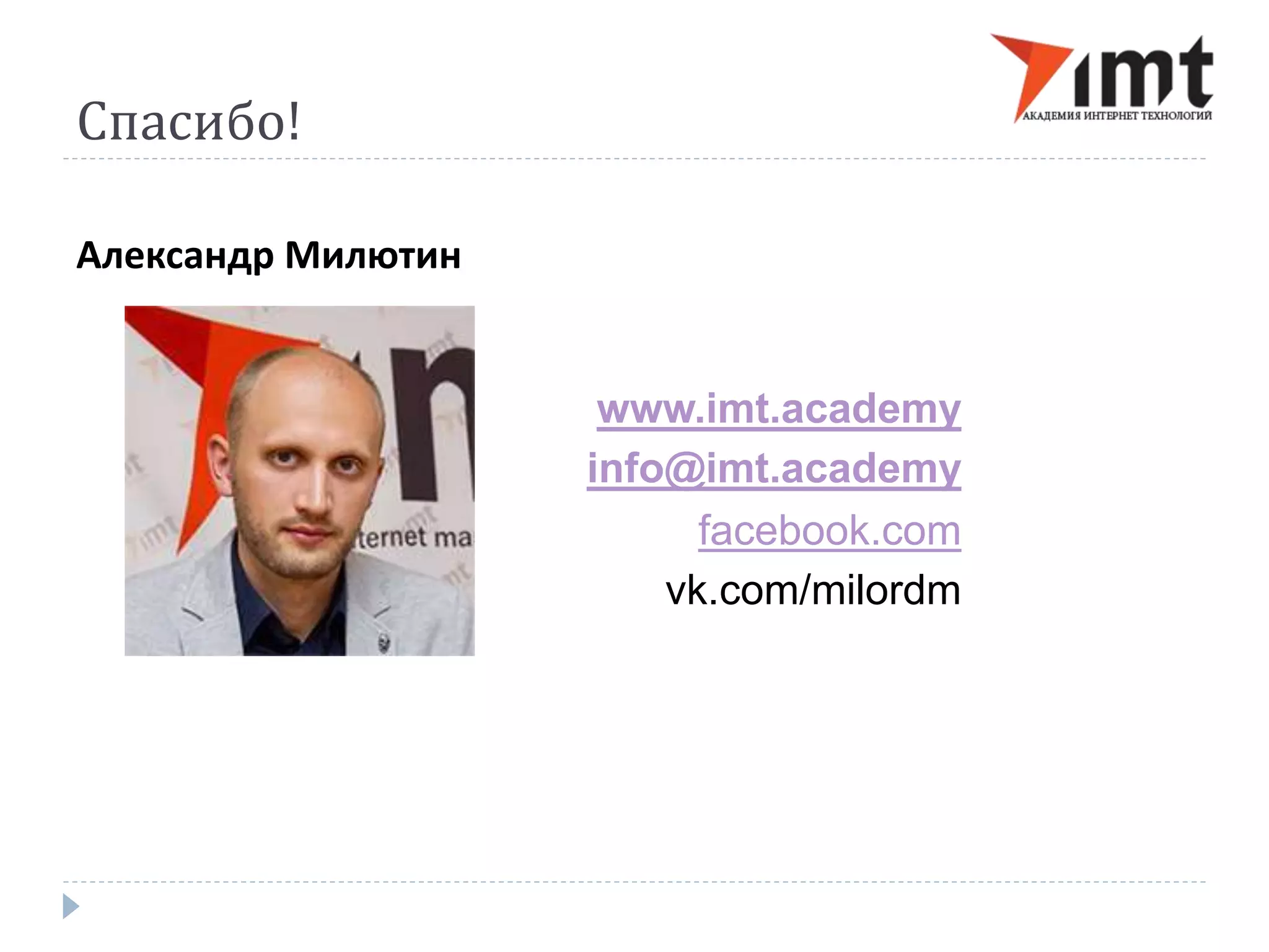Спасибо! 
Александр Милютин 
www.imt.academy 
info@imt.academy 
facebook.com 
vk.com/milordm 

