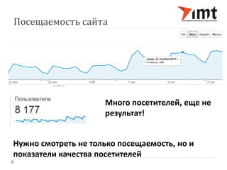 Посещаемость сайта 
Много посетителей, еще не 
результат! 
Нужно смотреть не только посещаемость, но и 
показатели качества посетителей 
 