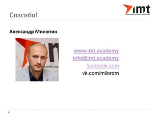Спасибо! 
Александр Милютин 
www.imt.academy 
info@imt.academy 
facebook.com 
vk.com/milordm 
