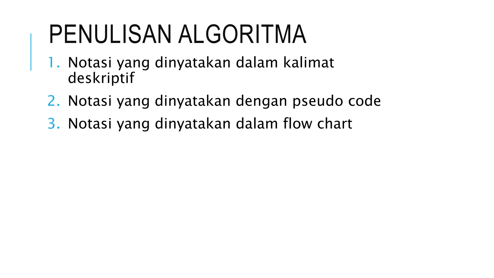 PENULISAN ALGORITMA 
1. Notasi yang dinyatakan dalam kalimat 
deskriptif 
2. Notasi yang dinyatakan dengan pseudo code 
3. Notasi yang dinyatakan dalam flow chart 
 