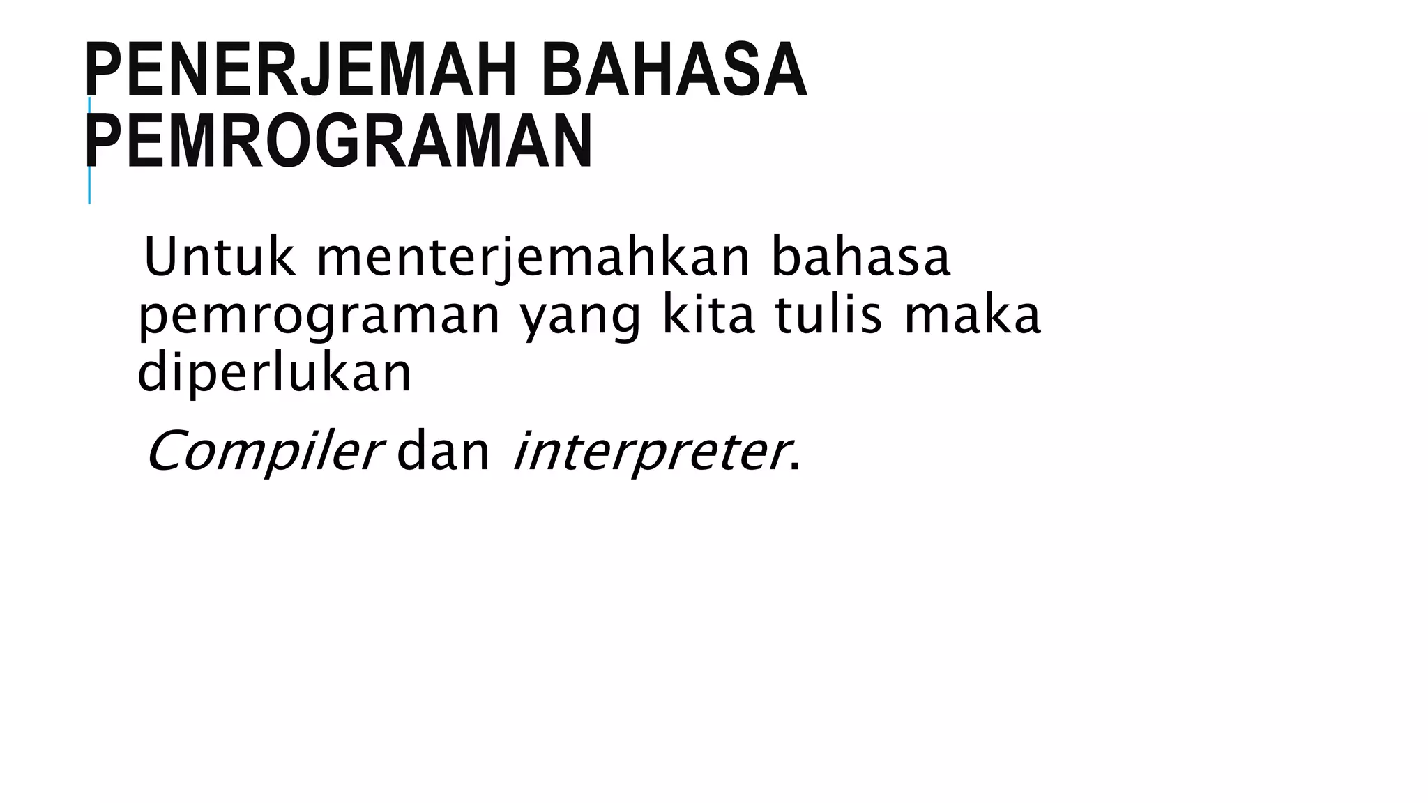 PENERJEMAH BAHASA 
PEMROGRAMAN 
Untuk menterjemahkan bahasa 
pemrograman yang kita tulis maka 
diperlukan 
Compiler dan interpreter. 
 