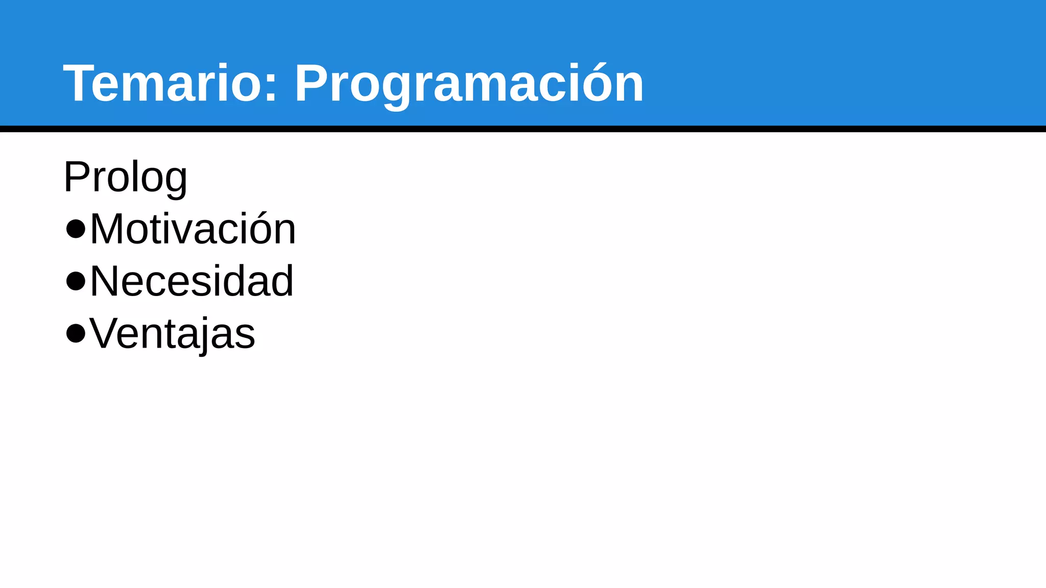 Temario: Programación
Prolog
●Motivación
●Necesidad
●Ventajas