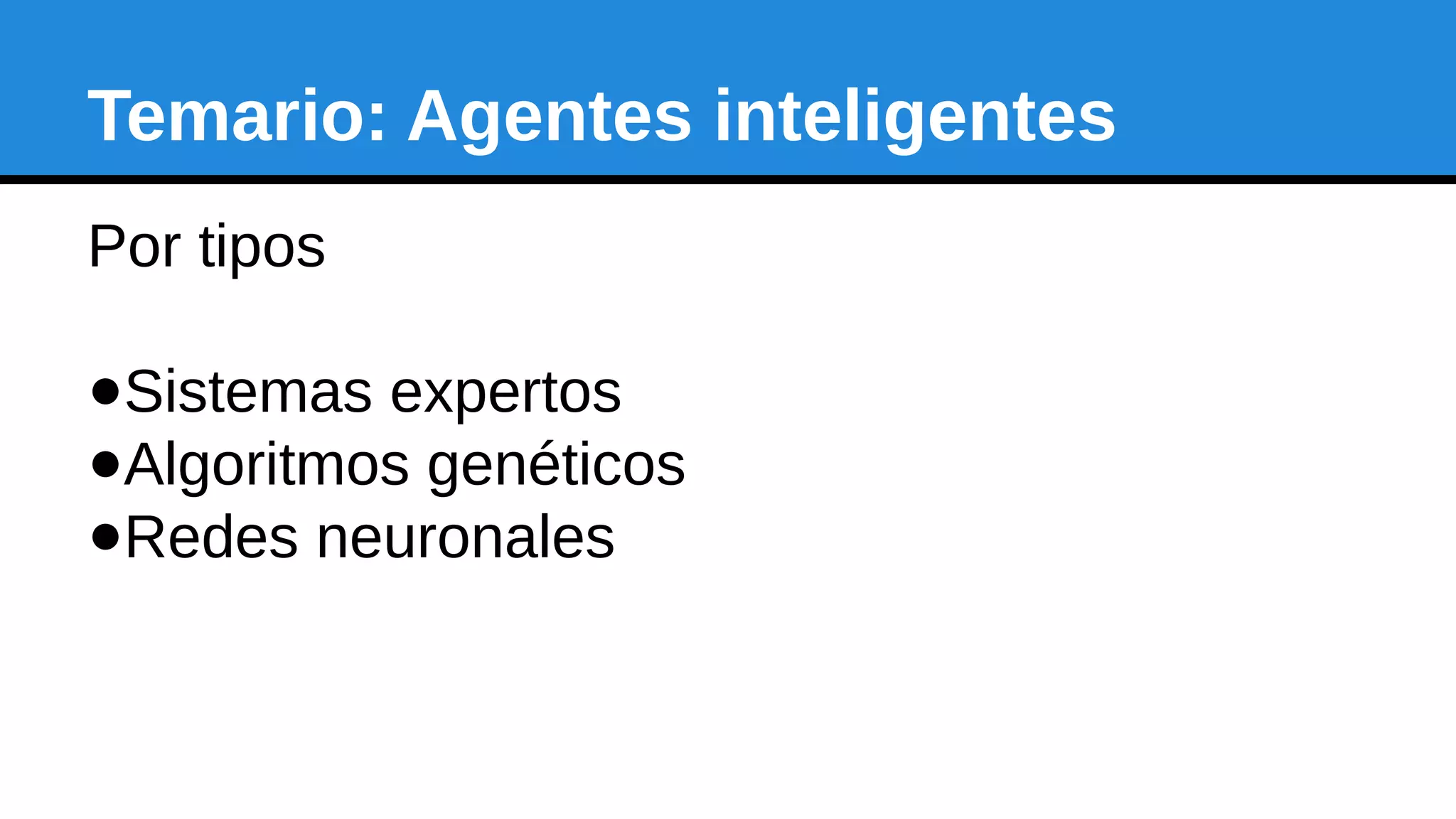 Temario: Agentes inteligentes
Por tipos
●Sistemas expertos
●Algoritmos genéticos
●Redes neuronales