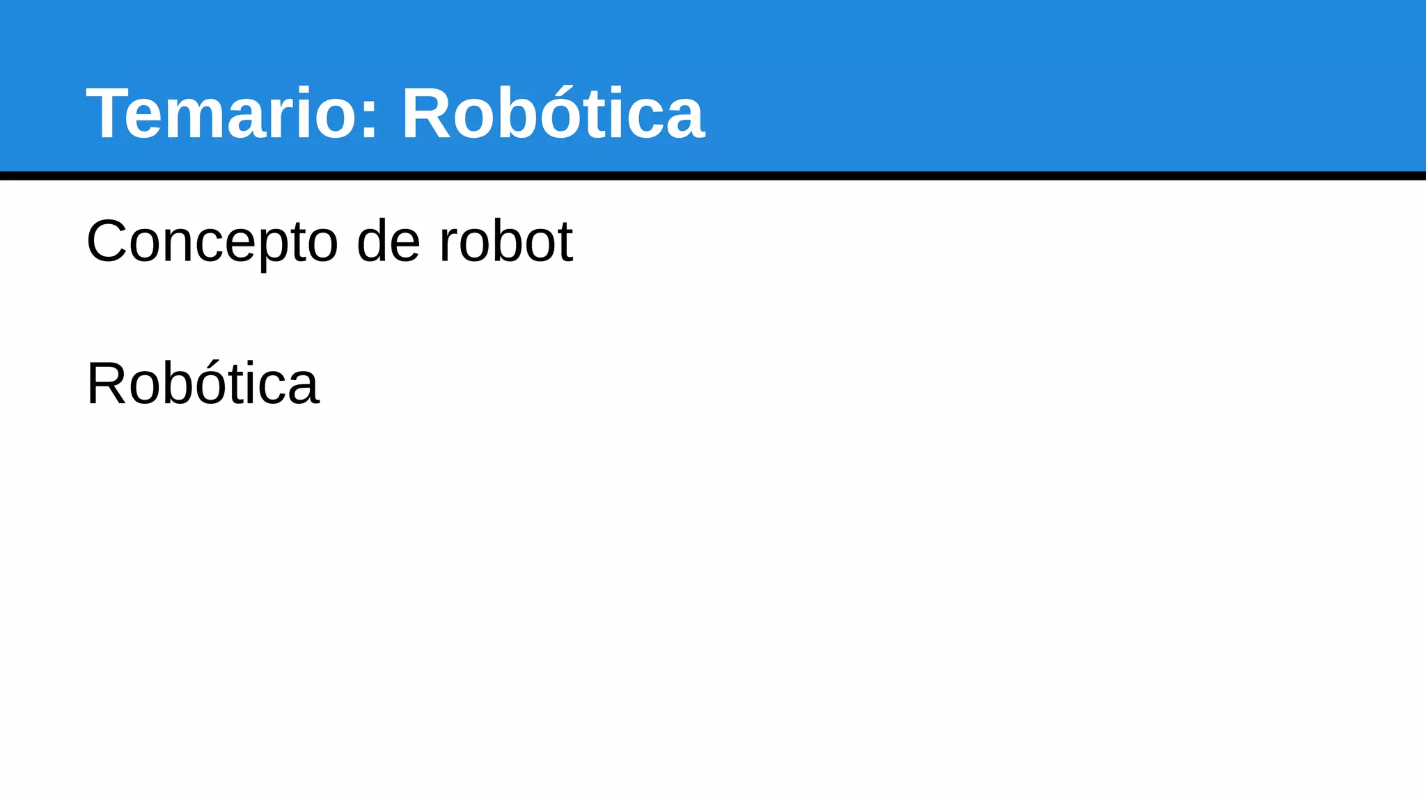 Temario: Robótica
Concepto de robot
Robótica