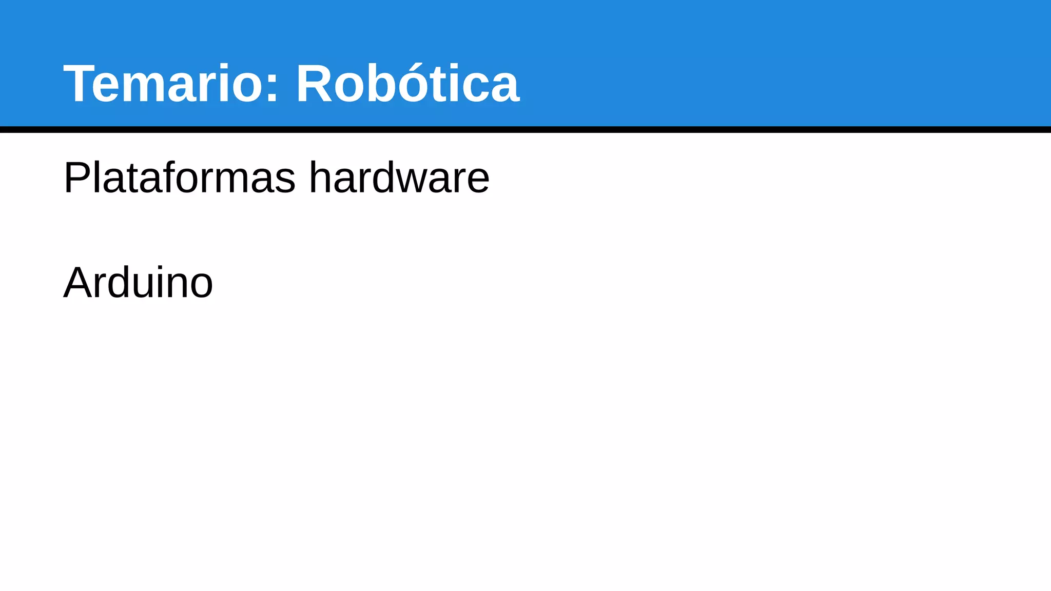 Temario: Robótica
Plataformas hardware
Arduino