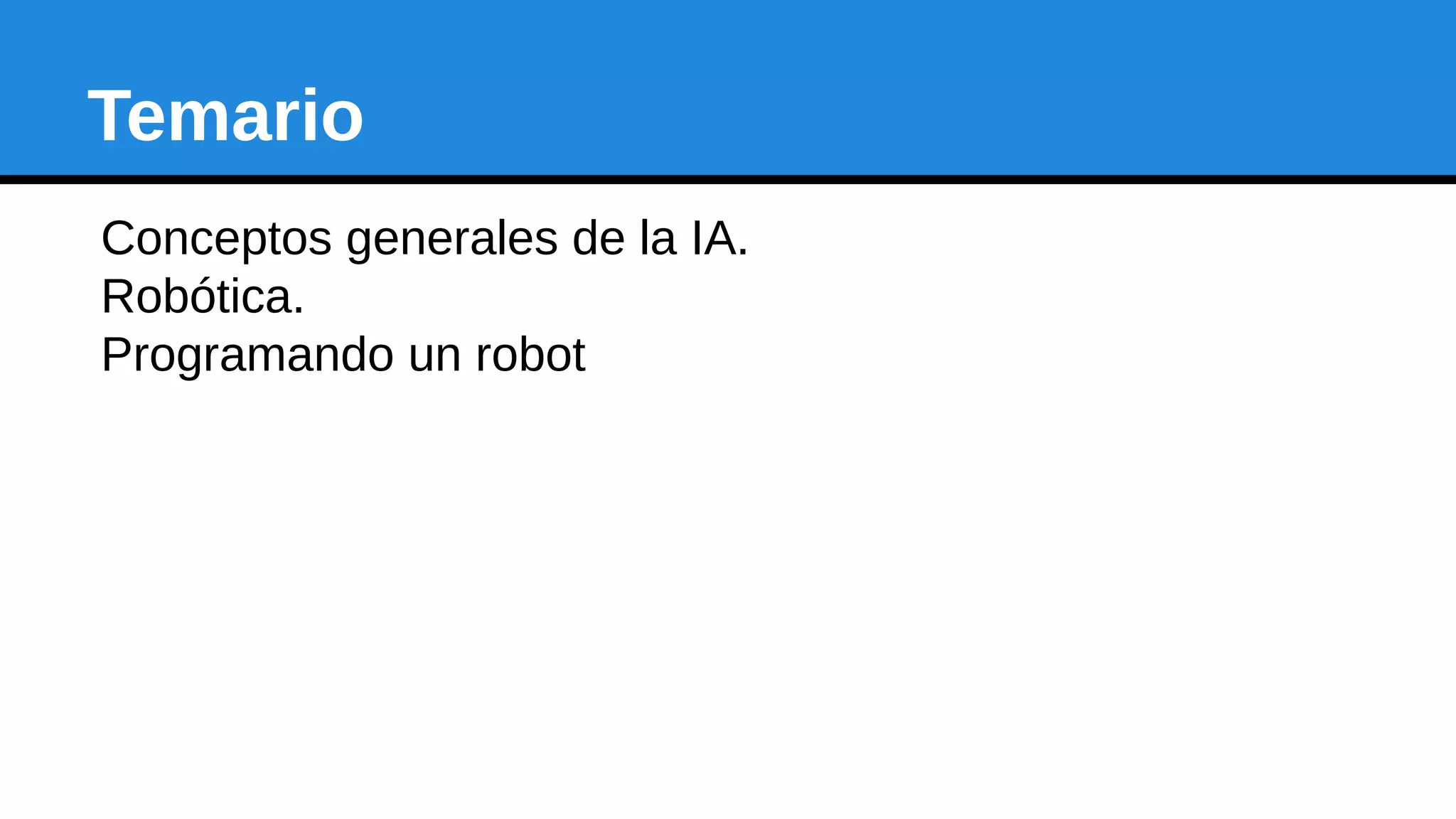 Temario
Conceptos generales de la IA.
Robótica.
Programando un robot