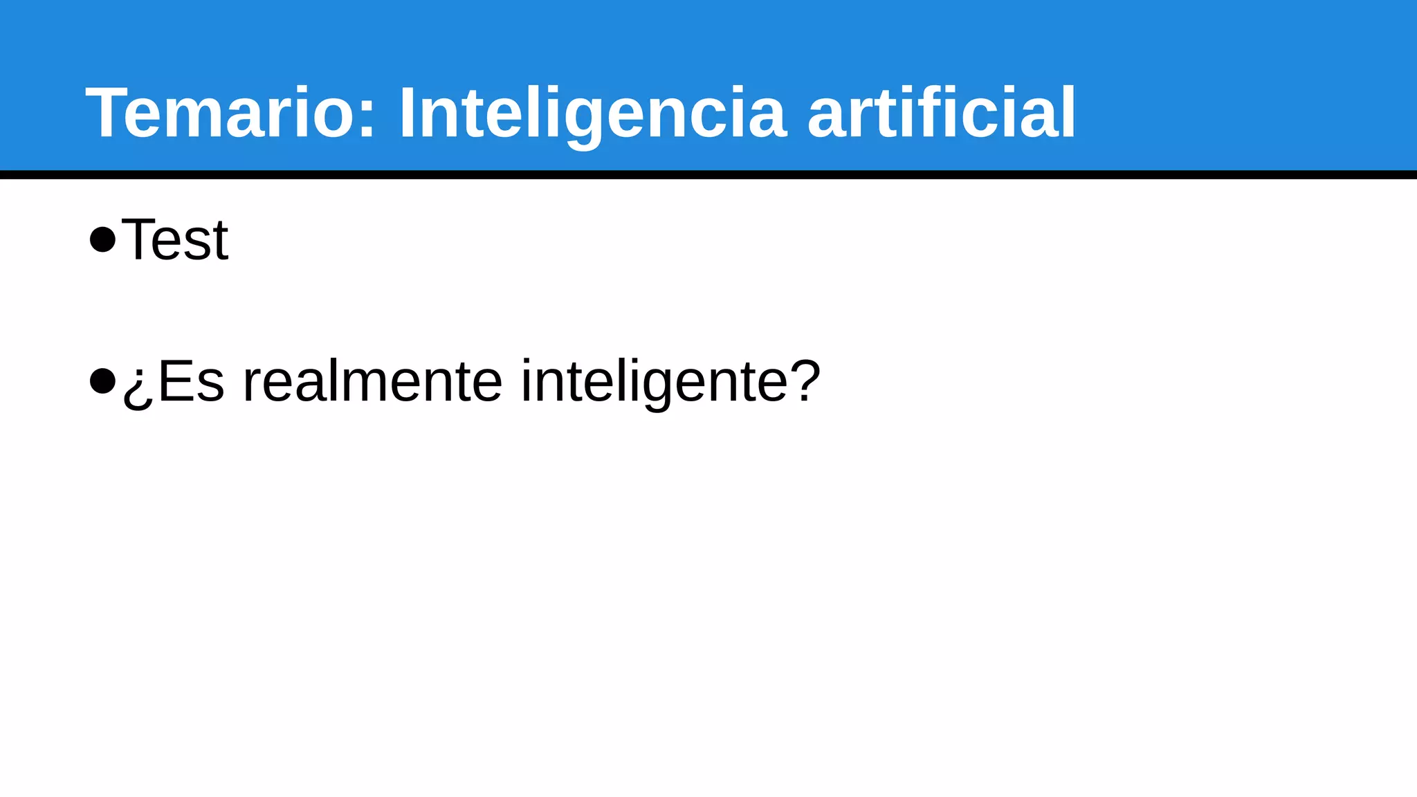 Temario: Inteligencia artificial
●Test
●¿Es realmente inteligente?