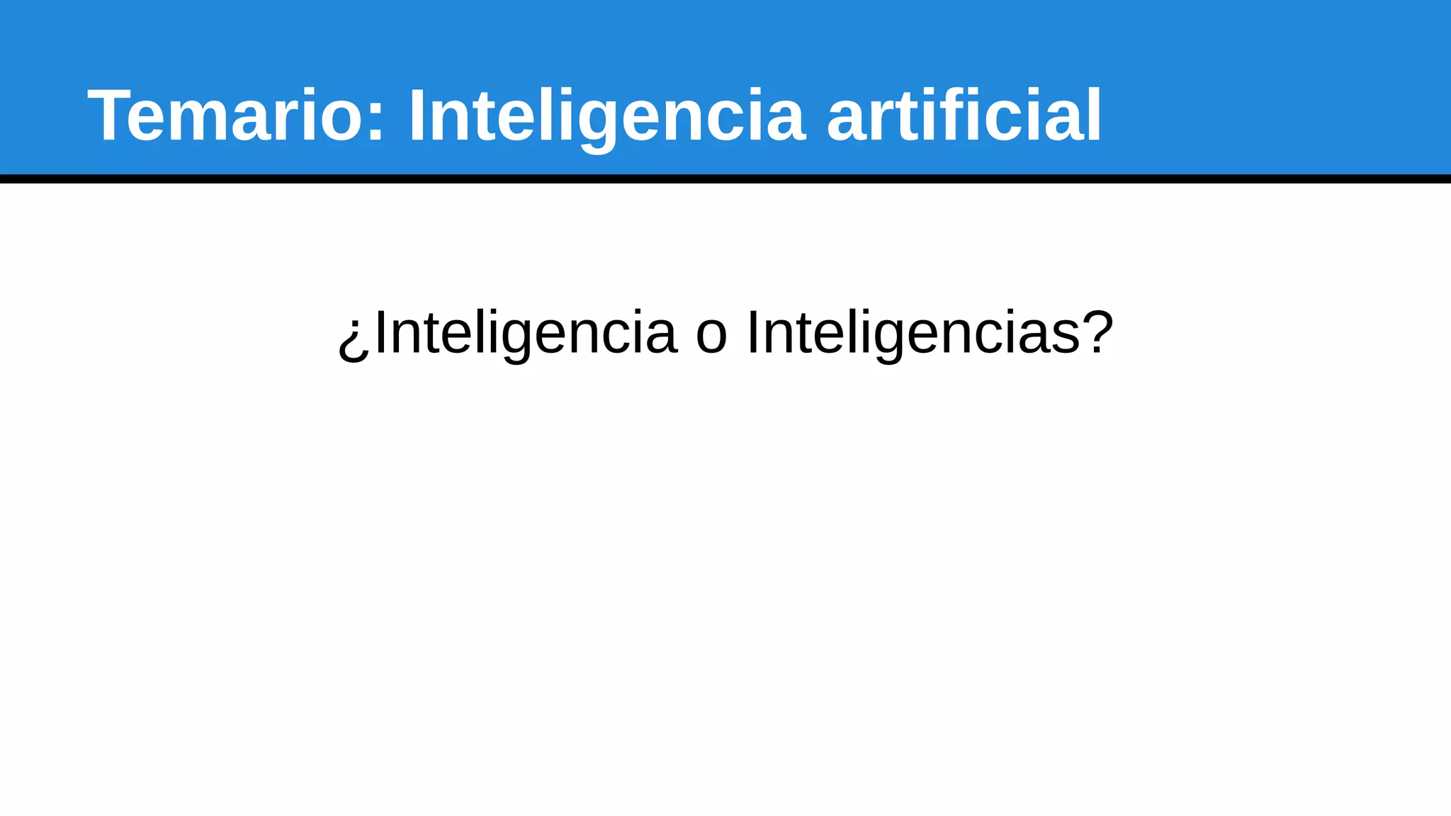 Temario: Inteligencia artificial
¿Inteligencia o Inteligencias?