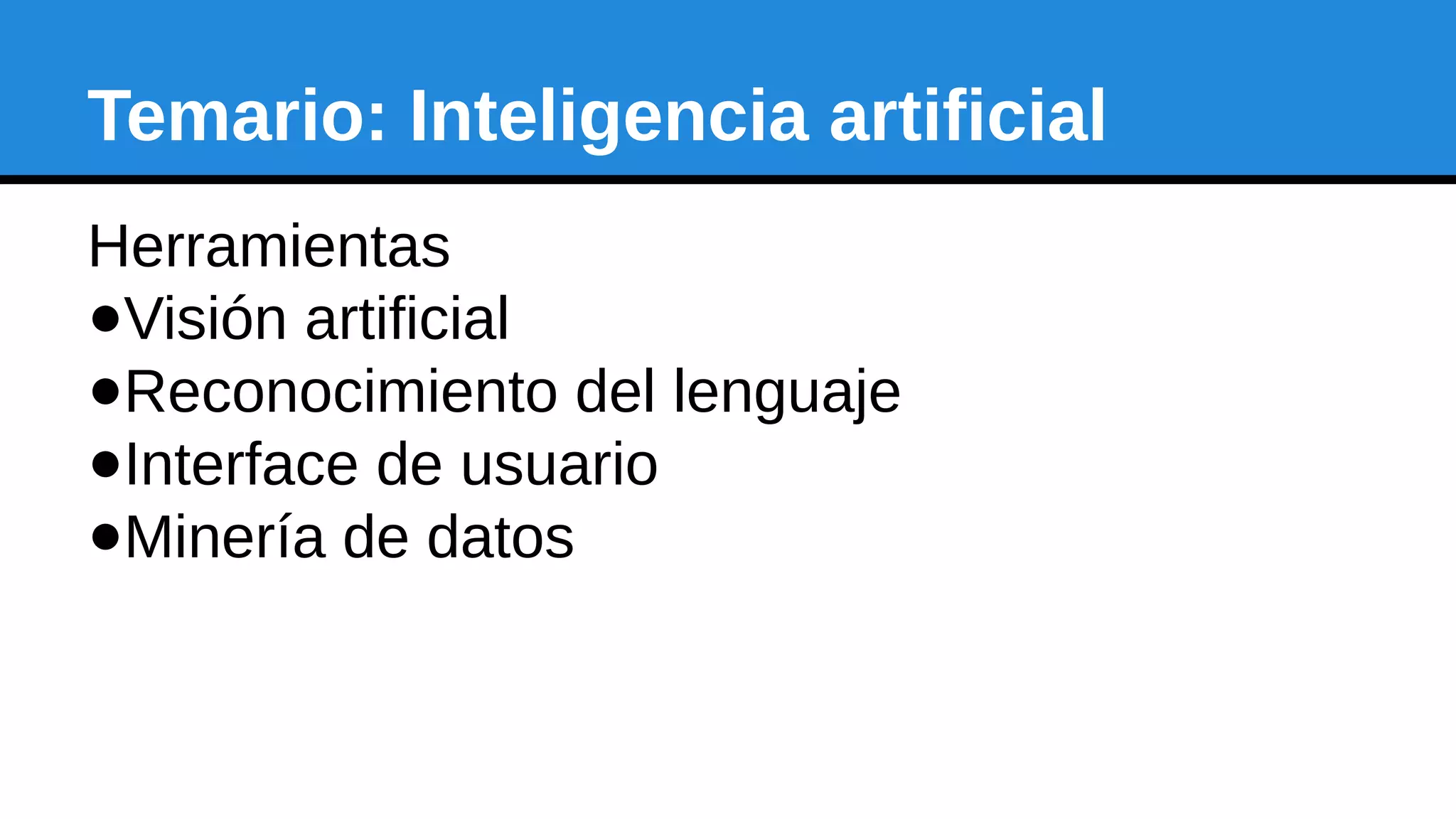 Temario: Inteligencia artificial
Herramientas
●Visión artificial
●Reconocimiento del lenguaje
●Interface de usuario
●Minería de datos