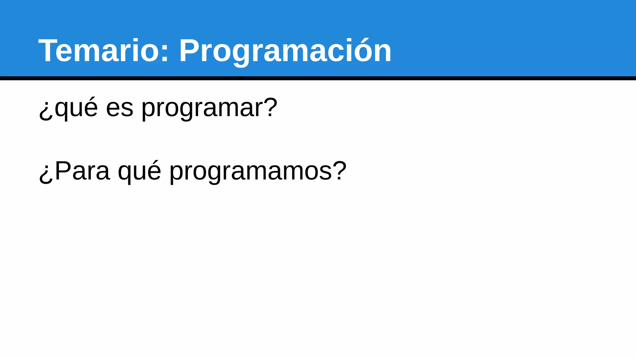 Temario: Programación
¿qué es programar?
¿Para qué programamos?