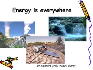 Energy is everywhere 
Dr. Rajendra Singh Thakur/ E4nergy 
 