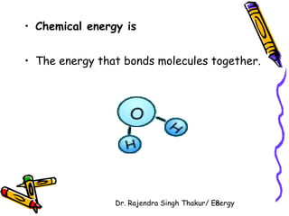 • Chemical energy is 
• The energy that bonds molecules together. 
Dr. Rajendra Singh Thakur/ E8nergy 
 