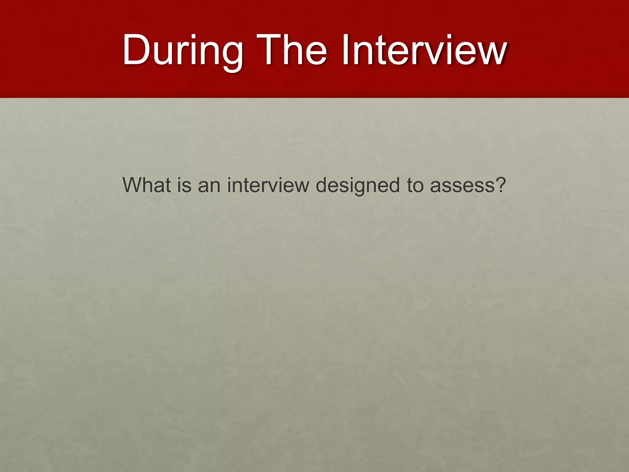 During The Interview 
What is an interview designed to assess? 
 
