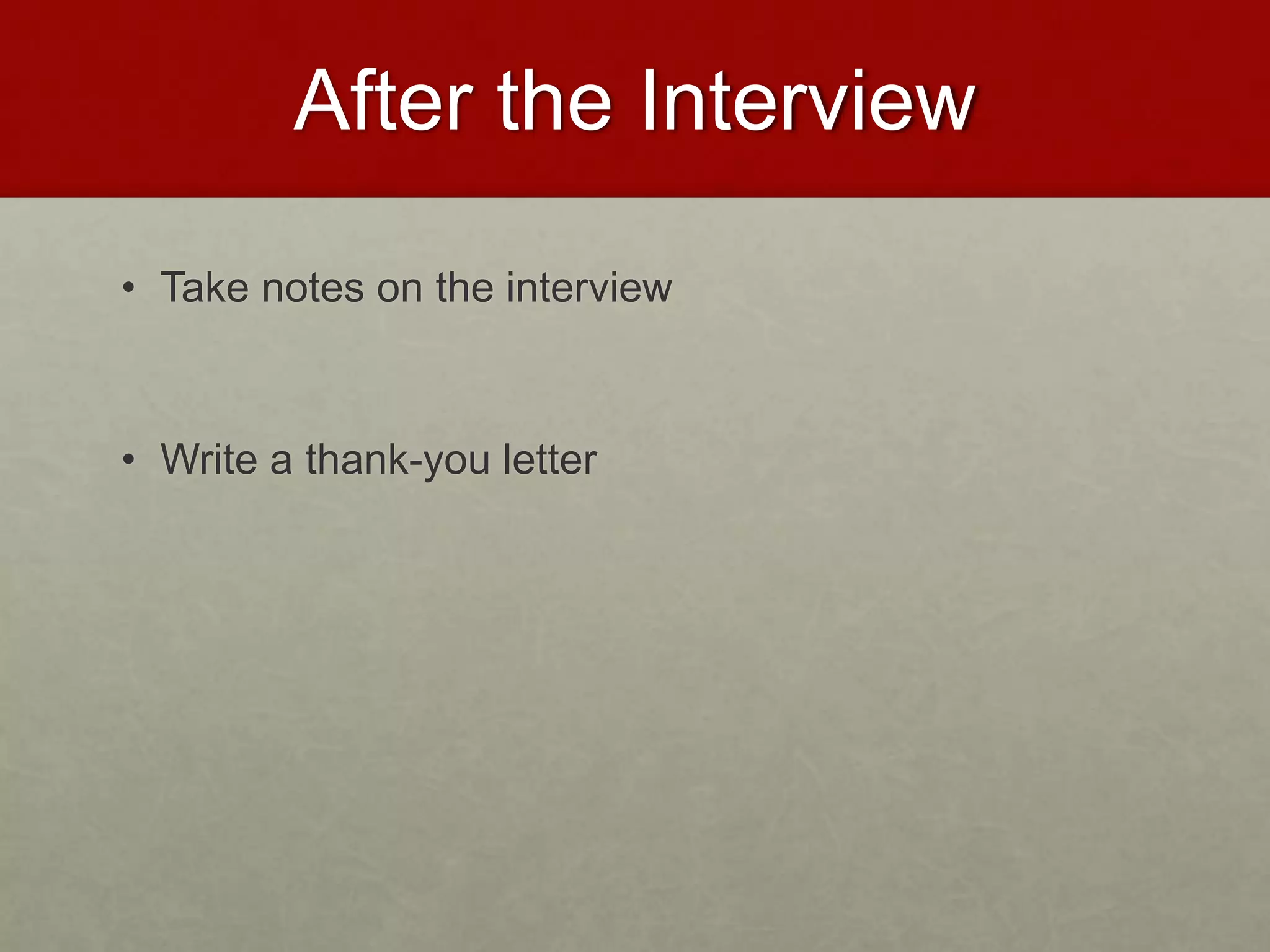After the Interview 
• Take notes on the interview 
• Write a thank-you letter 
 
