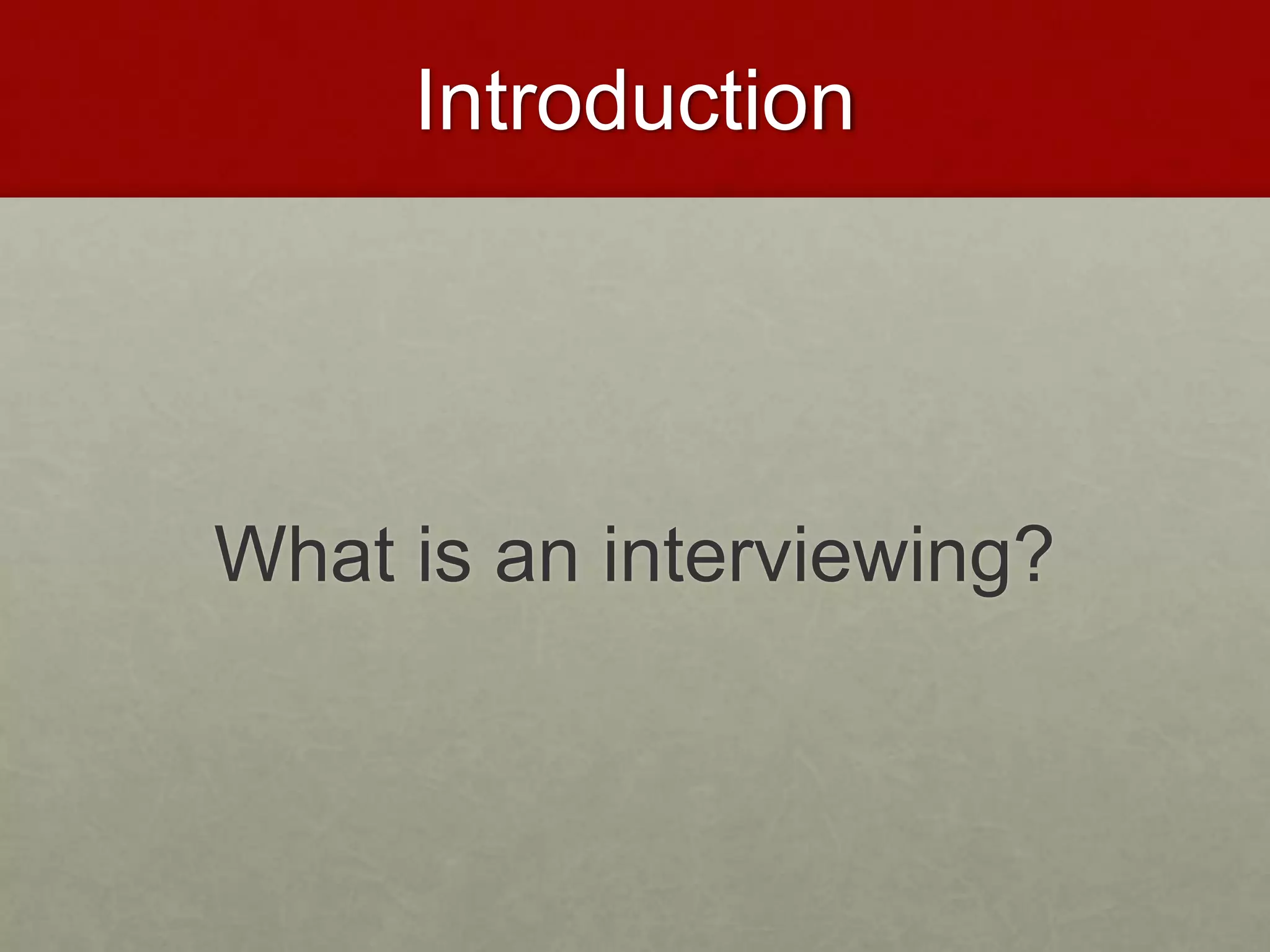 Introduction 
What is an interviewing? 
 