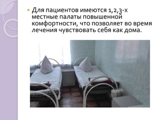  Для пациентов имеются 1,2,3-х 
местные палаты повышенной 
комфортности, что позволяет во время 
лечения чувствовать себя как дома. 
 