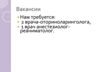 Вакансии 
 Нам требуется: 
 2 врача-оториноларинголога, 
 1 врач анестезиолог- 
реаниматолог. 
 