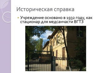 Историческая справка 
 Учреждение основано в 1932 году, как 
стационар для медсанчасти ВГТЗ 
 