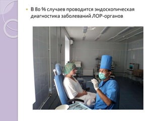  В 80 % случаев проводится эндоскопическая 
диагностика заболеваний ЛОР-органов 
 