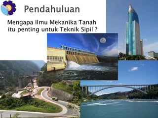 Mengapa Ilmu Mekanika Tanah 
itu penting untuk Teknik Sipil ? 
 