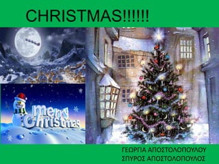 CHRISTMAS!!!!!! 
ΓΕΩΡΓΙΑ ΑΠΟΣΤΟΛΟΠΟΥΛΟΥ 
ΣΠΥΡΟΣ ΑΠΟΣΤΟΛΟΠΟΥΛΟΣ 
 
