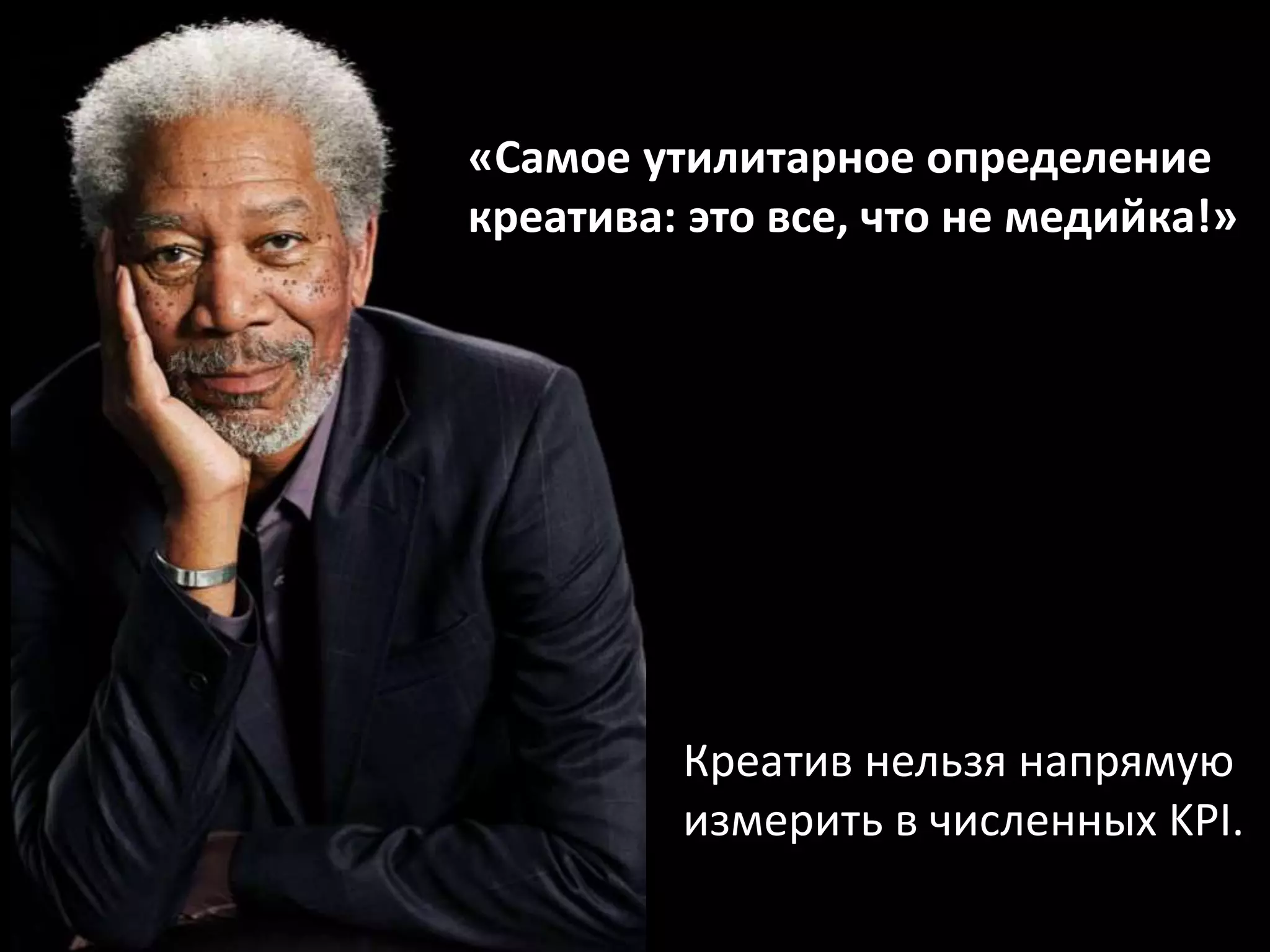 «Самое утилитарное определение 
креатива: это все, что не медийка!» 
Креатив нельзя напрямую 
измерить в численных KPI. 
 