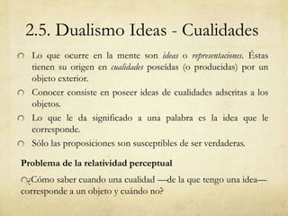 2.5. Dualismo Ideas - Cualidades 
Lo que ocurre en la mente son ideas o representaciones. Éstas 
tienen su origen en cuali...