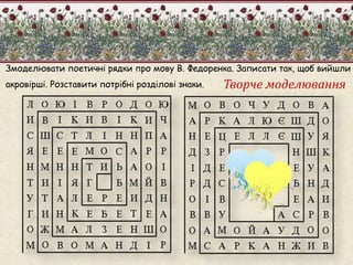 Змоделювати поетичні рядки про мову В. Федоренка. Записати так, щоб вийшли 
акровірші. Розставити потрібні розділові знаки. 
 